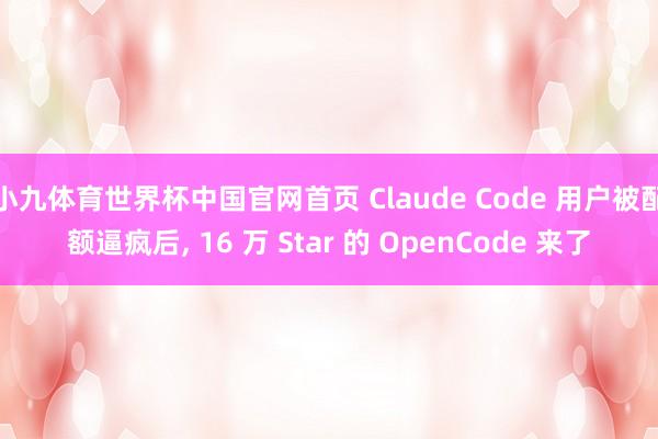小九体育世界杯中国官网首页 Claude Code 用户被配额逼疯后， 16 万 Star 的 OpenCode 来了