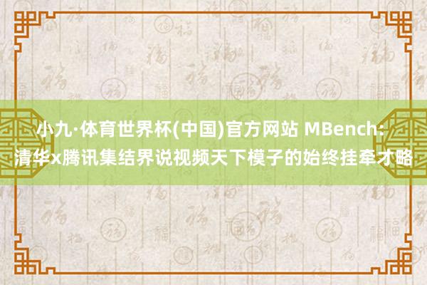 小九·体育世界杯(中国)官方网站 MBench: 清华x腾讯集结界说视频天下模子的始终挂牵才略