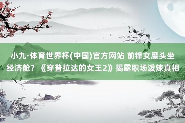 小九·体育世界杯(中国)官方网站 前锋女魔头坐经济舱？《穿普拉达的女王2》揭露职场泼辣真相