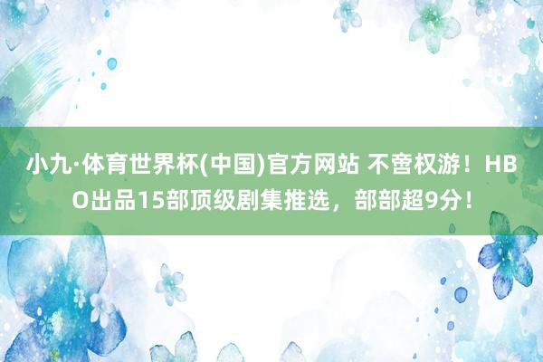 小九·体育世界杯(中国)官方网站 不啻权游！HBO出品15部顶级剧集推选，部部超9分！