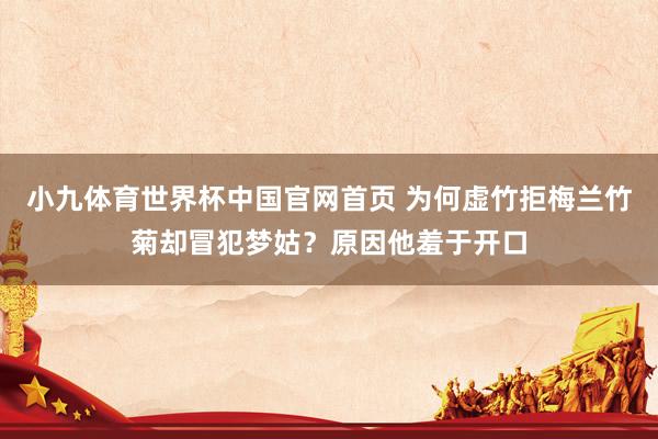 小九体育世界杯中国官网首页 为何虚竹拒梅兰竹菊却冒犯梦姑？原因他羞于开口