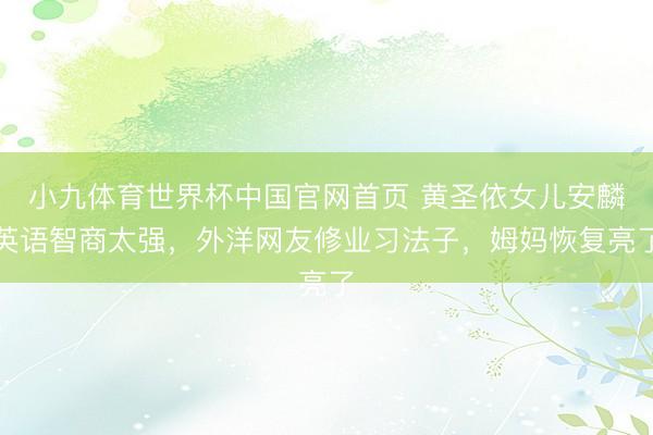 小九体育世界杯中国官网首页 黄圣依女儿安麟英语智商太强，外洋网友修业习法子，姆妈恢复亮了