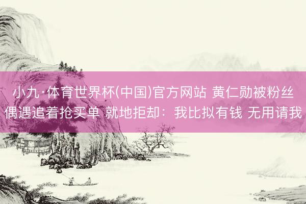 小九·体育世界杯(中国)官方网站 黄仁勋被粉丝偶遇追着抢买单 就地拒却：我比拟有钱 无用请我