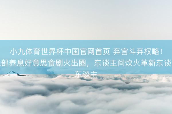 小九体育世界杯中国官网首页 弃宫斗弃权略！三部养息好意思食剧火出圈，东谈主间炊火革新东谈主