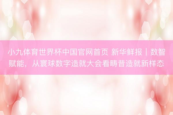 小九体育世界杯中国官网首页 新华鲜报｜数智赋能，从寰球数字造就大会看畴昔造就新样态