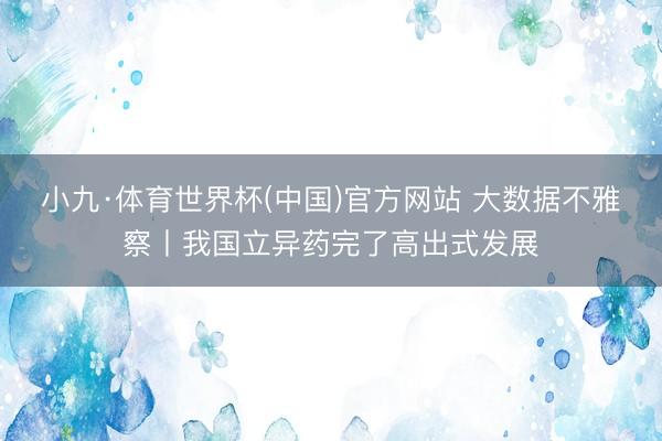 小九·体育世界杯(中国)官方网站 大数据不雅察丨我国立异药完了高出式发展
