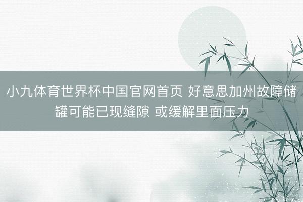 小九体育世界杯中国官网首页 好意思加州故障储罐可能已现缝隙 或缓解里面压力