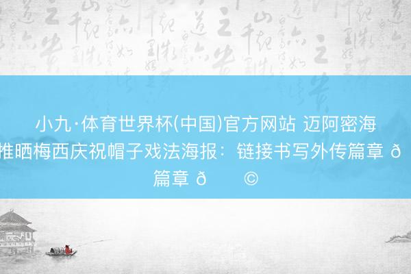 小九·体育世界杯(中国)官方网站 迈阿密海外官推晒梅西庆祝帽子戏法海报：链接书写外传篇章 🎩