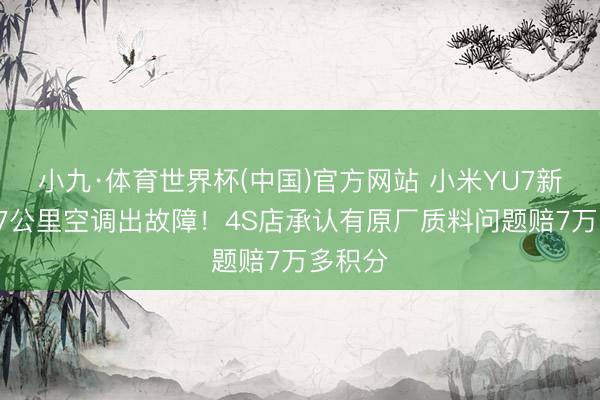 小九·体育世界杯(中国)官方网站 小米YU7新车仅27公里空调出故障!4S店承认有原厂质料问题赔7万多积分