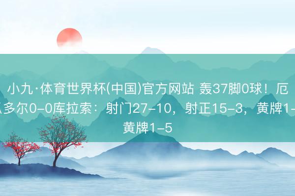 小九·体育世界杯(中国)官方网站 轰37脚0球！厄瓜多尔0-0库拉索：射门27-10，射正15-3，<a href=